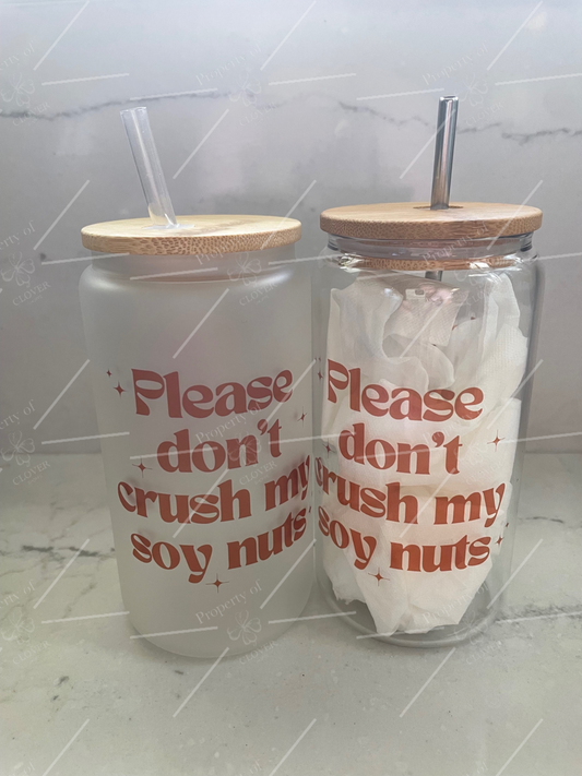 Please Don’t Crush My Soy Nuts (Glass)
